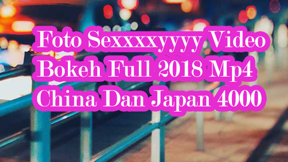 Foto Sexxxxyyyy Video Bokeh Full 2018 Mp4 China Dan Japan 4000 Youtube 7744